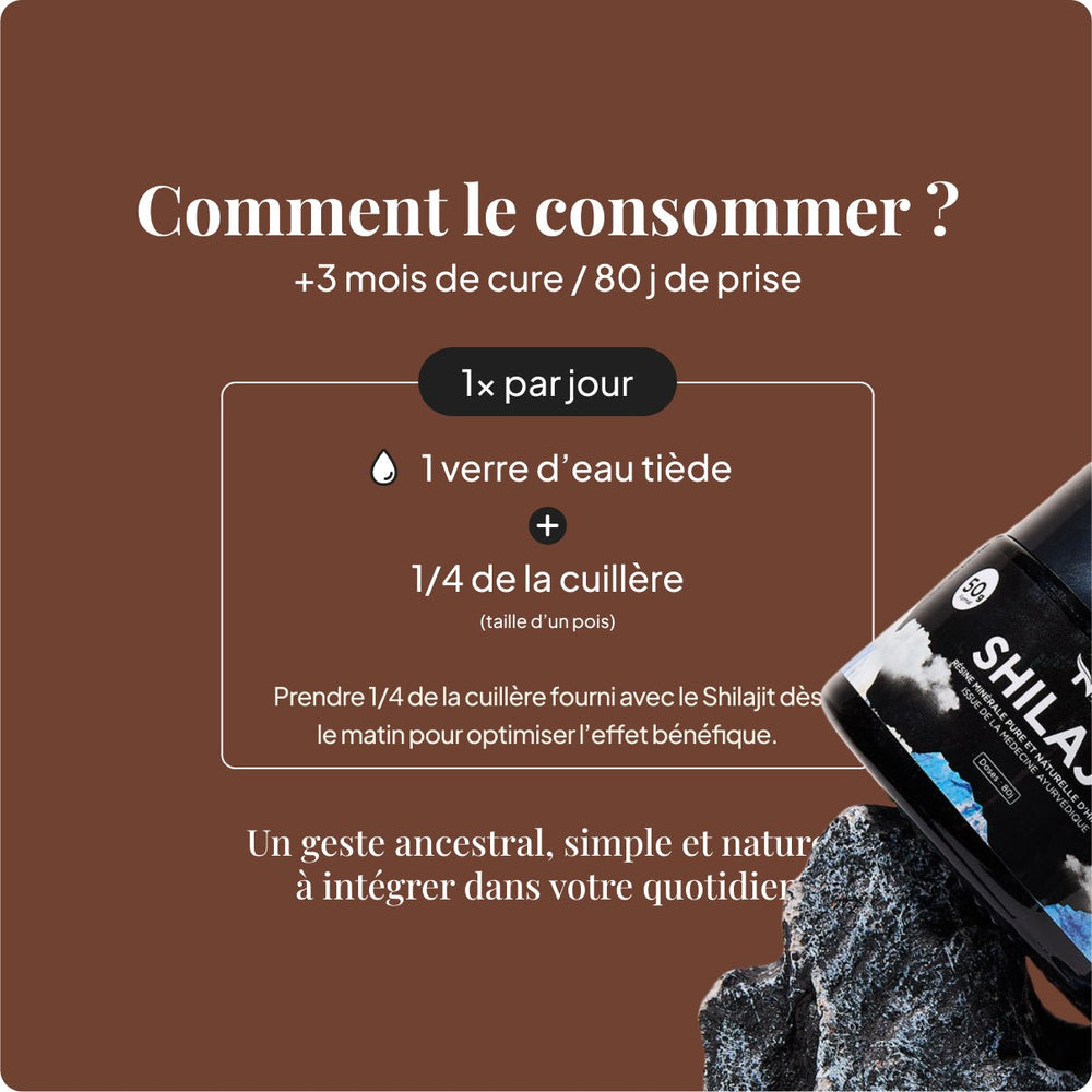 Consommer le Shilajit : 3 mois de cure / 80j de prise, 1x par jour 1/4 de cuillière dans de l'eau tiède/chaude.